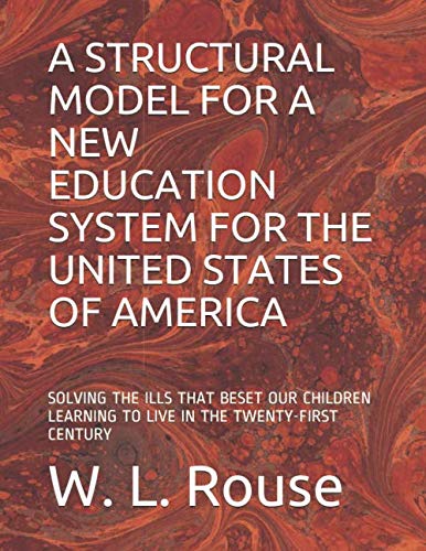 A STRUCTURAL MODEL FOR A NEW EDUCATION SYSTEM FOR THE UNITED STATES OF AMERICA: SOLVING THE ILLS THA