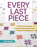 Every Last Piece: 12 Beautiful Design Inspirations Using Scraps, Strings and Applique by 