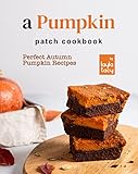 A Pumpkin Patch Cookbook: Perfect Autumn Pumpkin