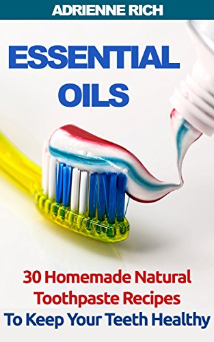 Essential Oils: 30 Homemade Natural Toothpaste Recipes To Keep Your Teeth Healthy by [Rich, Adrienne]
