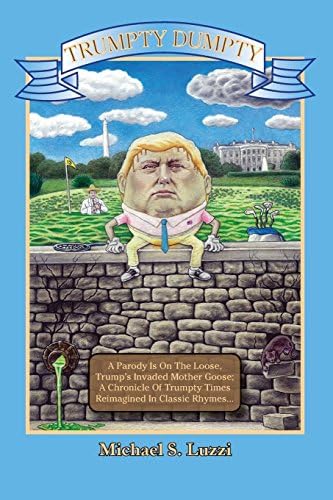 Trumpty Dumpty: A Parody Is On The Loose, Trump's Invaded Mother Goose; A Chronicle Of Trumpty Times, Reimagined In Classic Rhymes Paperback โ April 7, 2018