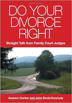 Do Your Divorce Right: Straight Talk From Family Court Judges, by Andrew Horton John David Kennedy