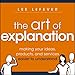 The Art of Explanation: Making your Ideas, Products, and Services Easier to Understand