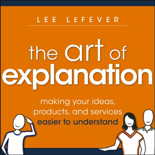 Download The Art of Explanation: Making your Ideas, Products, and Services Easier to Understand (English Edition) PDF