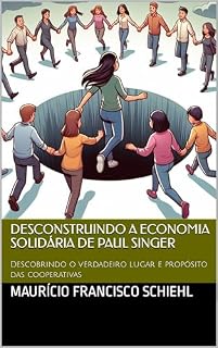 Livro Desconstruindo a economia solidária de Paul Singer: Descobrindo o verdadeiro lugar e propósito das cooperativas