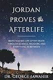 Jordan Proves the Afterlife: Investigating Life After Death Through Science, Religion, and Everythin by George Jawahir