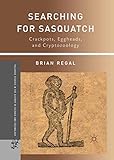 Searching for Sasquatch: Crackpots, Eggheads, and Cryptozoology (Palgrave Studies in the History of Science and Technology)