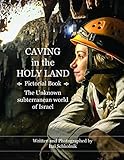 Caving in the Holy Land (Pictorial Book): The Unknown subterranean world of Israel by Itai Schkolnik