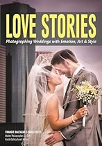 Love Stories: Photographing Weddings with Emotion, Art, & Style Love Stories: Photographing Weddings with Emotion, Art, & Style