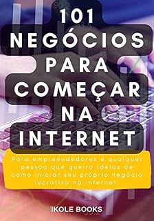 Livro 101 Negócios para Começar na Internet: Para empreendedores e qualquer pessoa que queira ideias de como iniciar seu próprio negócio lucrativo na internet.