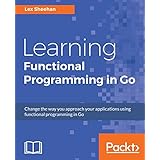 Learning Functional Programming in Go: Change the way you approach your applications using functional programming in Go