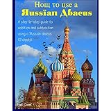 How To Use A Russian Abacus: A step-by-step guide to addition and subtraction using a Russian abacus (S'chyoty)