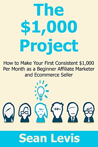 The $1,000 Project: How to Make Your First Consistent $1,000 Per Month as a Beginner Affiliate Marketer and Ecommerce Seller