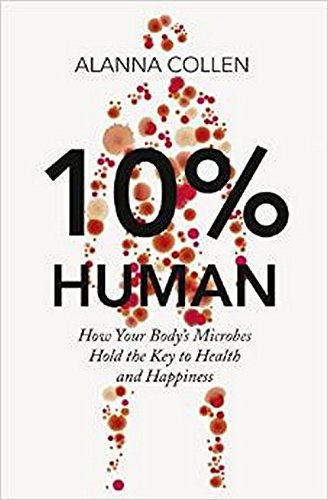 10% Human: How Your Body's Microbes Hold the Key to Health and Happiness