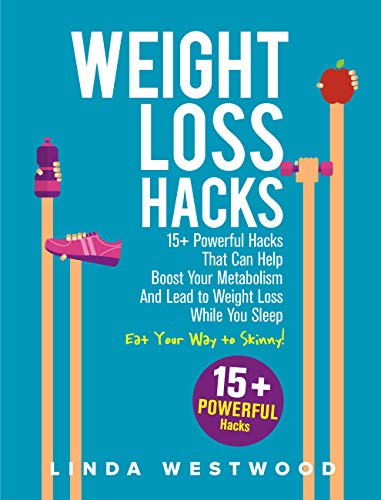 Weight Loss Hacks: 15+ Powerful Hacks That Can Help Boost Your Metabolism And Lead to Weight Loss Wh by Linda Westwood