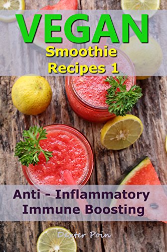 Vegan Smoothie Recipes 1: Anti - Inflammatory - Immune Boosting by Dexter Poin