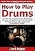 How to Play Drums: Learn How You Can Quickly & Easily Master Playing the Drums The Right Way Even If You’re a Beginner, This New & Simple to Follow Guide Teaches You How Without Failing