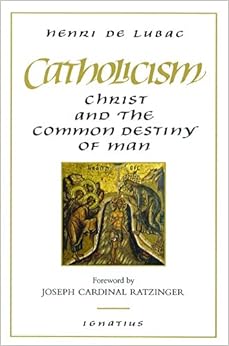 Catholicism: Christ and the Common Destiny of Man, by Henri de Lubac Catholicism: Christ and the Common Destiny of Man, by Henri de Lubac