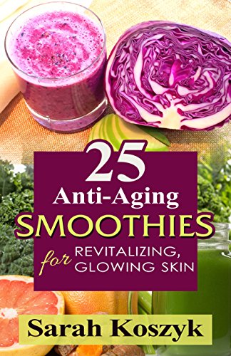 25 Anti-Aging Smoothies for Revitalizing, Glowing Skin by Sarah Koszyk