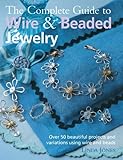The Complete Guide to Wire & Beaded Jewelry: Over 50 beautiful projects and variations using wire and beads by 