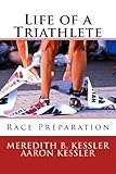 Life of a Triathlete: Race Preparation by Meredith B. Kessler, Aaron Kessler
