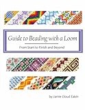 Guide to Beading with a Loom: From Start to Finish and Beyond by Jamie Cloud Eakin
