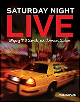 Saturday Night Live: Shaping TV Comedy and American Culture, by Arie Kaplan Saturday Night Live: Shaping TV Comedy and American Culture, by Arie Kaplan
