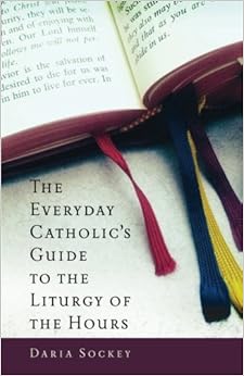 The Everyday Catholic's Guide to the Liturgy of the Hours, by Daria Sockey The Everyday Catholic's Guide to the Liturgy of the Hours, by Daria Sockey