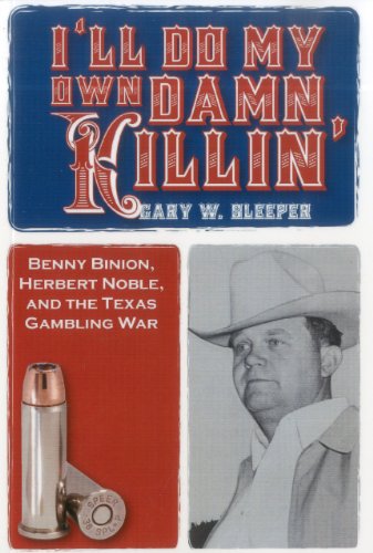 I'll Do My Own Damn Killin': Benny Binion, Herbert Noble, and the Texas Gambling War by Gary W. Sleeper