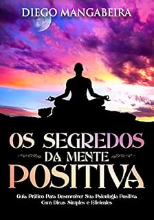 Livro Os Segredos da Mente Positiva: Guia Prático Para Desenvolver Sua Psicologia Positiva Com Dicas Simples e Eficientes