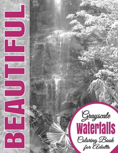 Beautiful Grayscale Waterfalls Adult Coloring Book: (Grayscale Coloring) (Art Therapy) (Adult Coloring Book) (Realistic Photo Coloring) (Relaxation) (Volume 11) by Beautiful Grayscale Coloring Books