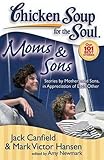 Chicken Soup for the Soul: Moms & Sons: Stories by Mothers and Sons, in Appreciation of Each Other by