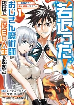 若返った!おじさん魔術師は現世で二度目の人生を始める ～最強の力と美人姉妹も添えて～の最新刊