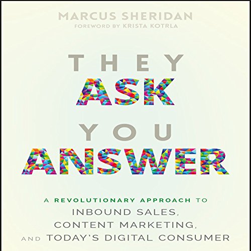 They Ask You Answer: A Revolutionary Approach to Inbound Sales, Content Marketing, and Today�s Digital Consumer