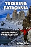 Trekking Patagonia: A Guide to Your Own Adventure by 