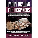 Tarot Reading for Beginners: The Newbies Guide to Tarot Card Reading and Tarot Card Meanings: Includes Tarot History, Clearing Your Tarot Deck, Major Arcana, Minor Arcana, and Common Tarot Spreads