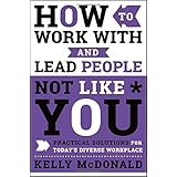 How to Work With and Lead People Not Like You: Practical Solutions for Today's Diverse Workplace