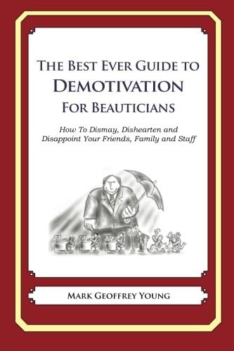 The Best Ever Guide to Demotivation for Beauticians: How To Dismay, Dishearten and Disappoint Your Friends, Family and Staff