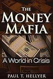 The Money Mafia: A World in Crisis by Paul T. Hellyer
