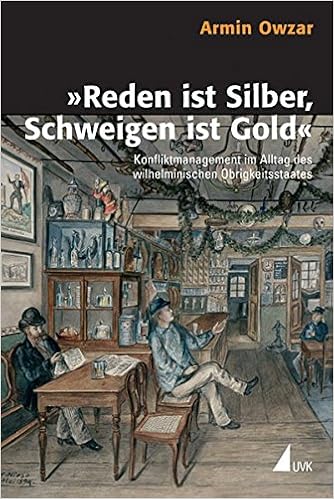 Reden ist Silber, Schweigen ist Gold: Konfliktmanagement im Alltag des wilhelminischen Obrigkeitsstaates (Historische Kulturwissenschaften) Reden ist Silber, Schweigen ist Gold: Konfliktmanagement im Alltag des wilhelminischen Obrigkeitsstaates (Historische Kulturwissenschaften)