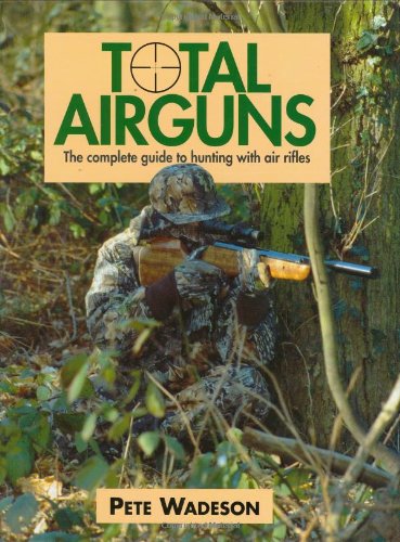 Download Total Airguns: The Complete Guide to Hunting With Air Rifles
