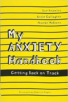 My Anxiety Handbook: Getting Back on Track, by Sue Knowles Bridie Gallagher My Anxiety Handbook: Getting Back on Track, by Sue Knowles Bridie Gallagher