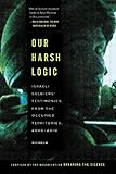 Our Harsh Logic: Israeli Soldiers' Testimonies from the Occupied Territories, 2000-2010