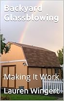 Backyard Glassblowing: Making It Work Backyard Glassblowing: Making It Work