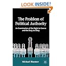 The Problem of Political Authority: An Examination of the Right to Coerce and the Duty to Obey