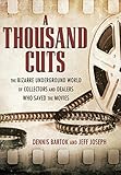 A Thousand Cuts: The Bizarre Underground World of Collectors and Dealers Who Saved the Movies by Dennis Bartok, Jeff Joseph