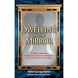 Dwelling In The Mirror: A Study of Illusions Produced By Delusive Meditation And How to Be Free from Them