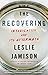 The Recovering: Intoxication and Its Aftermath - Book by Leslie Jamison