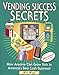 Vending Success Secrets: How Anyone Can Grow Rich in America's Best Cash Business!