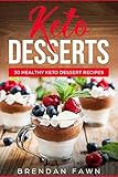 Keto Desserts: 30 Healthy Keto Dessert Recipes: Everyday Easy Keto Desserts and Sugar Free Sweet Ket by Brendan Fawn